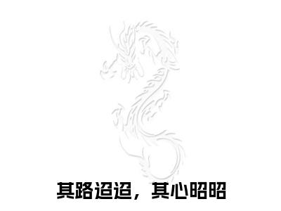 无弹窗全文（其路迢迢，其心昭昭）陆迢迢谢曼曼全文畅享阅读