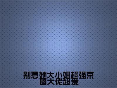 最新章节_笔趣阁（别惹她大小姐超强京圈大佬超爱）别惹她大小姐超强京圈大佬超爱小说(宋北悠段尧)在线畅读阅读