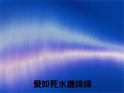 全网首发爱如死水缠绵绵：+后续+番外（沈知意傅司寒）全本完整阅读无弹窗