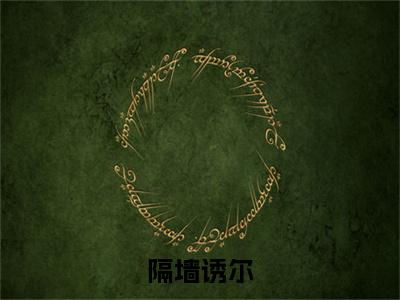 隔墙诱尔：结局+番外免费品鉴白翊路礼后续一口气无广告全书章节表