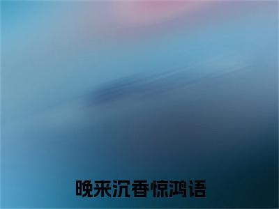 晚来沉香惊鸿语小说(沈落黎段砚深)全本完整阅读最新章节（晚来沉香惊鸿语）_笔趣阁
