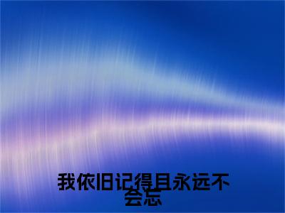 （书荒必看）我依旧记得且永远不会忘小说(盛晚渝谢景忱)无删减在线下载阅读最终终章