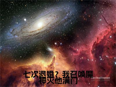 前传七次退婚？我召唤魔神灭他满门续集(七次退婚？我召唤魔神灭他满门)终章阅读极简（七次退婚？我召唤魔神灭他满门）