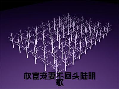 权宦宠妻不回头陆明歌完结篇(谢怀绪陆明歌)（谢怀绪陆明歌）全书无套路阅读无广告小说大结局