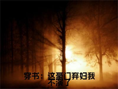 穿书：这豪门弃妇我不演了顾平月彦擎小说(穿书：这豪门弃妇我不演了)（顾平月彦擎）在线畅读+开篇大作+前传