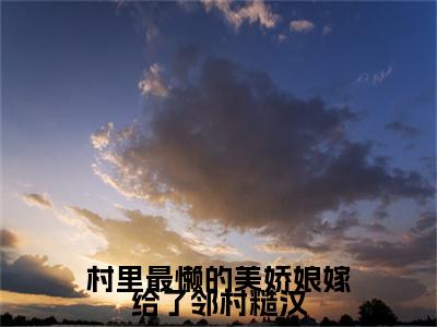 陆甜徐安彩蛋（村里最懒的美娇娘嫁给了邻村糙汉）全书在线下载阅读完美终章小说大结局