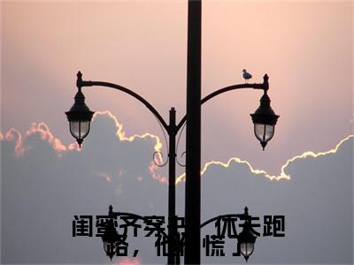 闺蜜齐穿书！休夫跑路，他们慌了小说(姜知澜)+起点章节（闺蜜齐穿书！休夫跑路，他们慌了）阅读