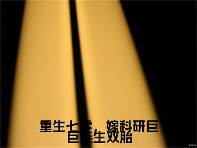 重生七零，嫁科研巨巨连生双胎小说(邬云珠谢昀)章节目录+起始篇章（重生七零，嫁科研巨巨连生双胎）全章无套路在线