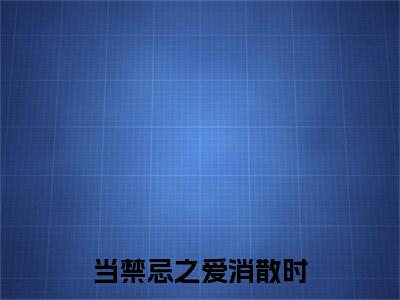 当禁忌之爱消散时(周芸纪轻云)整本+后续+（当禁忌之爱消散时）结局在线阅读