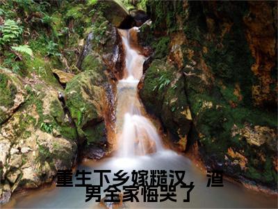 颜惜雪师明凯小说(重生下乡嫁糙汉，渣男全家悔哭了)+起点章节（颜惜雪师明凯）阅读