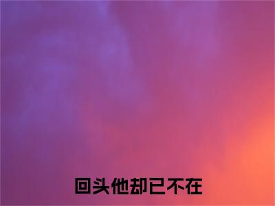 回头他却已不在：+后续现已上架+章节前文（纪然沈思凝）全章无套路在线