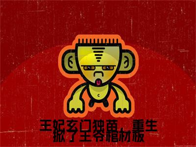 全网首发王妃玄门独苗，重生掀了王爷棺材板彩蛋(宋梧姜行)（王妃玄门独苗，重生掀了王爷棺材板）全本完整阅读无弹窗
