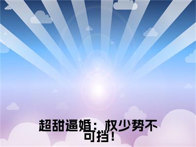 夏安浅：结局+番外免费品鉴(超甜逼婚：权少势不可挡！)全书在线无广告高口碑小说