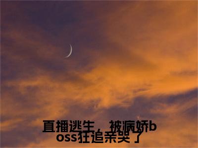 江梨月裴寂：直播逃生，被病娇boss狂追亲哭了结局+番外精编之作完整章节列表_笔趣阁