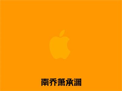 南乔箫承渊小说(南乔箫承渊)章节目录+起点章节（南乔箫承渊）全篇清爽版在线