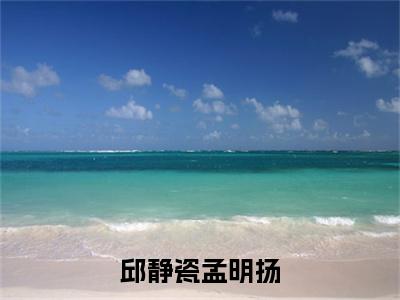 邱静瓷孟明扬电子书+番外篇章+（孟明扬邱静瓷）免费版在线阅读