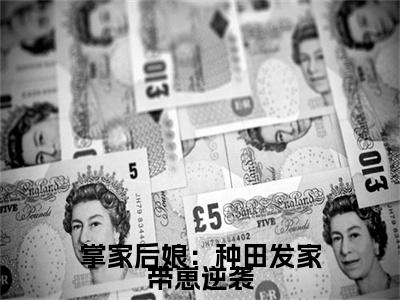 云真真掌家后娘：种田发家带崽逆袭续集（掌家后娘：种田发家带崽逆袭）章节在线阅读最近章节