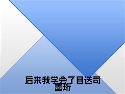 后来我学会了目送司墨珩小说(许南鸢司墨珩)外篇+结局（后来我学会了目送司墨珩）全篇在线阅读