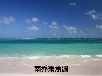南乔箫承渊小说(南乔箫承渊)（南乔箫承渊）在线畅读阅读连载中