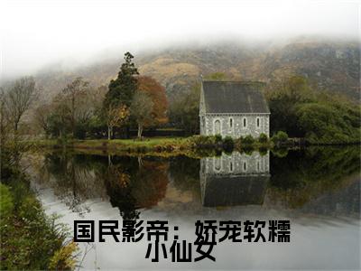 林阮傅煜辰小说章节目录+序章（国民影帝：娇宠软糯小仙女）全书畅享在线