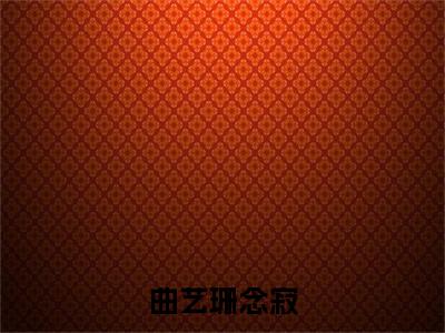 曲艺珊念寂全文最新章节（念寂曲艺珊）全文免费阅读无弹窗大结局_念寂曲艺珊免费阅读