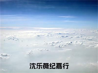 纪嘉行沈乐薇：结局+番外新上热文_笔趣阁（沈乐薇纪嘉行）沈乐薇纪嘉行：结局+番外评价五颗星