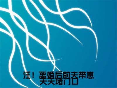 汪！离婚后前夫带崽天天堵门口：结局+番外看点十足（萧嫣秦晏礼）全书无套路阅读