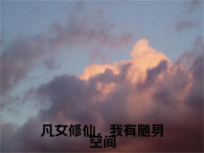 凡女修仙，我有随身空间续集起点章节+全书阅读（沐婉晴）书荒必看
