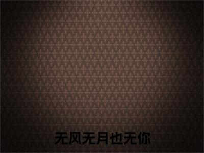 全网首发无风无月也无你彩蛋(简明月傅之寒)（无风无月也无你）全本完整阅读无弹窗