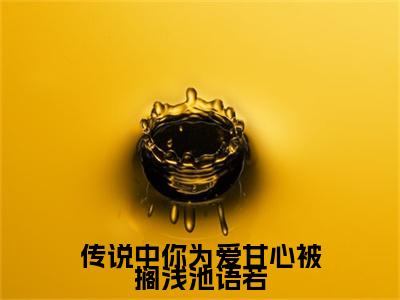 传说中你为爱甘心被搁浅池语若(沈执聿池语若)（传说中你为爱甘心被搁浅池语若）在线畅读+开篇大作+前传