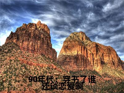 小说90年代：穿书了谁还谈恋爱啊林听(90年代：穿书了谁还谈恋爱啊)已更新+无删减（林听）