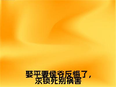 最新章节（娶平妻侯爷反悔了，求锁死别祸害）韦映璇宋拓：结局+番外精品选集附加章节列表