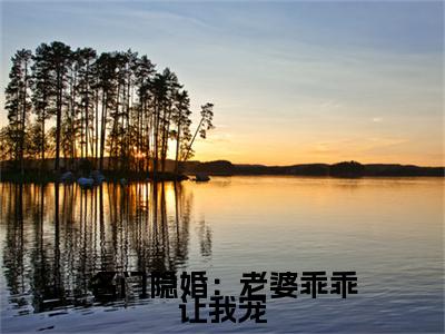 （书荒必看）易晴(名门隐婚：老婆乖乖让我宠)无删减在线下载阅读最终终章