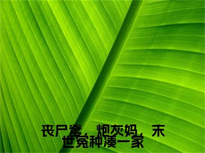 凤鸣兮玄泽后续（丧尸爹，炮灰妈，末世冤种凑一家）全文在线下载在线+纯净版结局