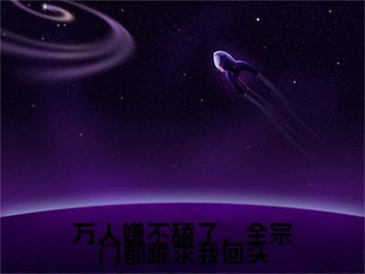 热门章节_万人嫌不舔了，全宗门都跪求我回头：结局+番外精编之作 魏芷殊淮清：结局+番外评价五颗星