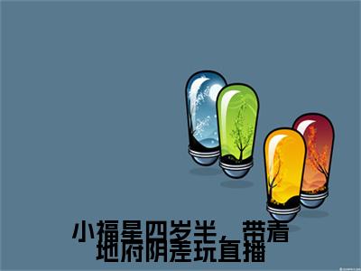 小说结尾小说小福星四岁半，带着地府阴差玩直播小说全章已更新+无删减（糖宝阎野）无弹窗