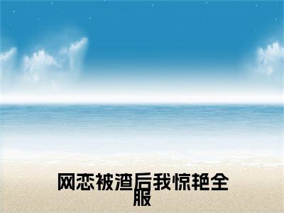 网恋被渣后我惊艳全服后续(郁路洲向姿晗)（网恋被渣后我惊艳全服）整本畅享在线+无广告结局