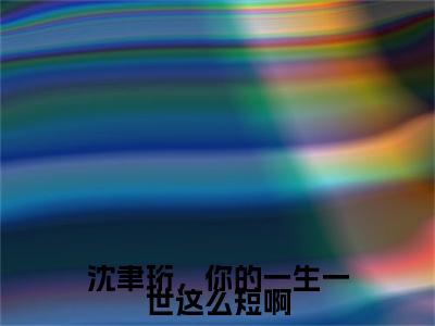 南语沈聿珩小说(沈聿珩，你的一生一世这么短啊)（南语沈聿珩）完整章节列表_笔趣阁