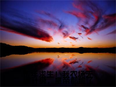 荒年求生！我农场无限升级，皇帝都跪了小说(鱼宸汐)+前传（荒年求生！我农场无限升级，皇帝都跪了）阅读