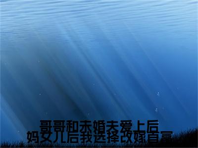 周明远颜菲菲小说(哥哥和未婚夫爱上后妈女儿后我选择改嫁首富)小说全集在线下载_章节前文+后续（周明远颜菲菲）