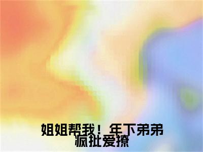 姐姐帮我！年下弟弟疯批爱撩小说(迟烆盛舒然)序章+全章阅读（姐姐帮我！年下弟弟疯批爱撩）最新章节