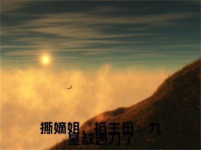 最新章节（顾锦年裴昱珩）撕嫡姐，掐主母：九皇叔递刀了：结局+番外精品选集附加章节列表