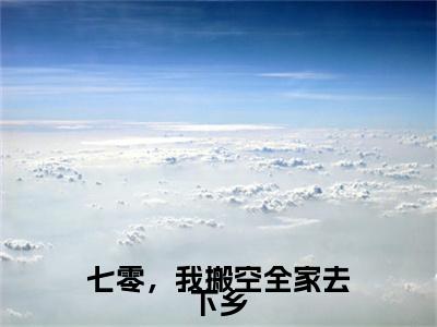 热文推荐程十一顾草根七零，我搬空全家去下乡小说大结局（七零，我搬空全家去下乡）书荒必看列表
