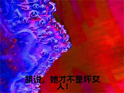 乔挽颜 小说小说全集+延伸+完本（胡说，她才不是坏女人！）畅享在线阅读