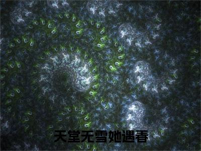 完结篇小说天堂无雪她遇春小说(姜时许羡年)已更新+无删减（天堂无雪她遇春）无广告