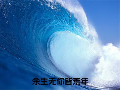 余生无你皆荒年乔月舒陆远洲彩蛋完整在线阅读（乔月舒陆远洲）最近章节列表