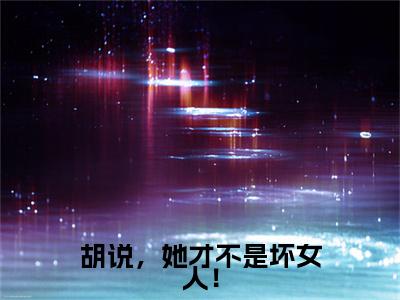 乔挽颜小说(胡说，她才不是坏女人！)（乔挽颜）在线畅读阅读连载中