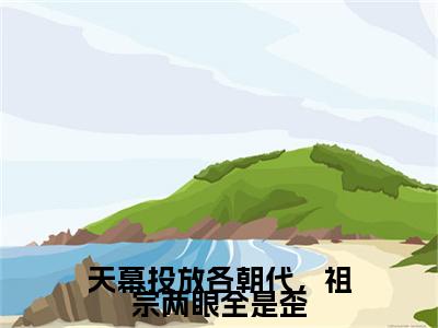 无弹窗全文（元嘉）天幕投放各朝代，祖宗两眼全是歪全文畅享阅读