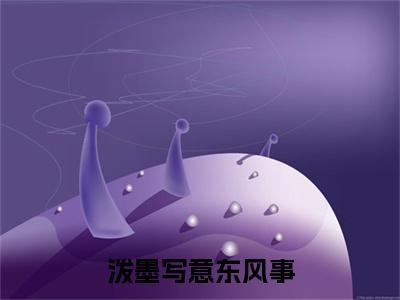 泼墨写意东风事小说(季晏礼薛清宁)序章+全章阅读（泼墨写意东风事）最新章节