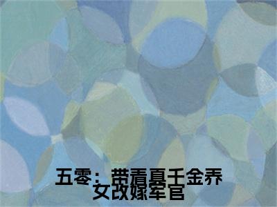 ﻿五零：带着真千金养女改嫁军官：完结+结局+番外（五零：带着真千金养女改嫁军官赵静方青峰：完结+结局+番外）
